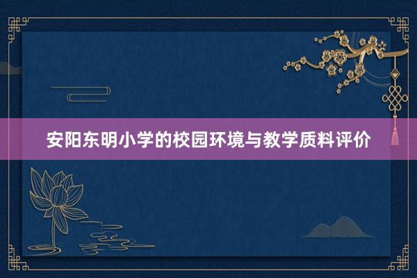 安阳东明小学的校园环境与教学质料评价