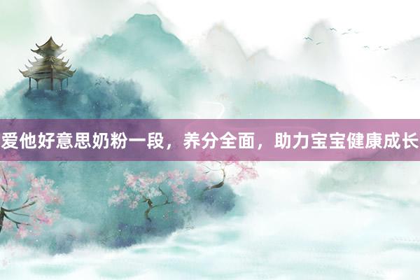 爱他好意思奶粉一段，养分全面，助力宝宝健康成长