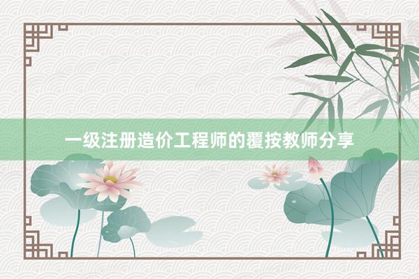 一级注册造价工程师的覆按教师分享